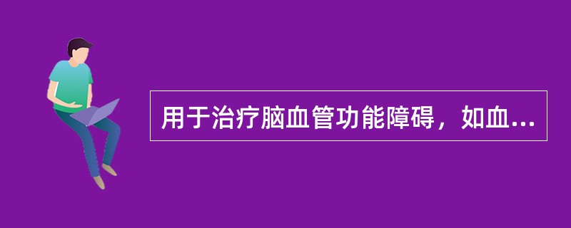 用于治疗脑血管功能障碍，如血管性痴呆及脑供血障碍，能改善记忆、增加智力的药物（）