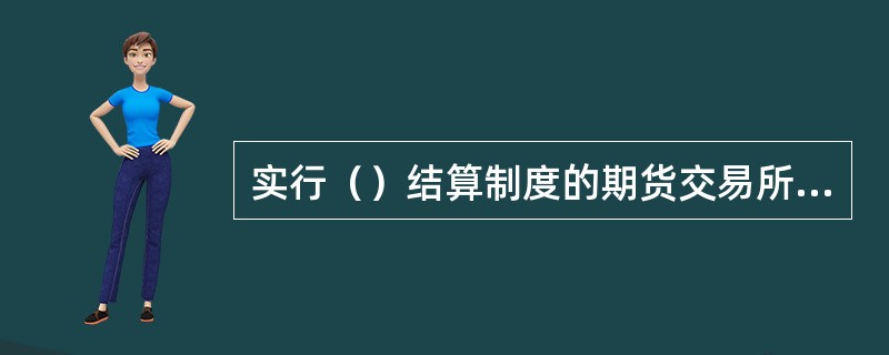 实行（）结算制度的期货交易所，应当建立、健全结算担保金制度