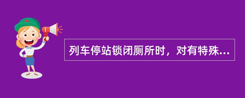 列车停站锁闭厕所时，对有特殊情况需使用厕所的旅客，（）。