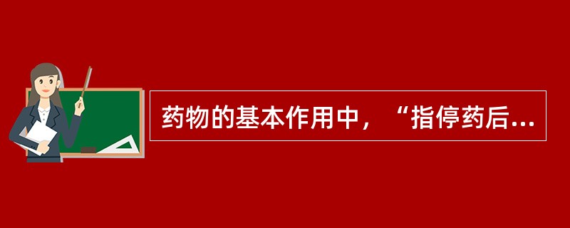 药物的基本作用中，“指停药后血药浓度已降至阈浓度以下时残存的药理效应”属于（）