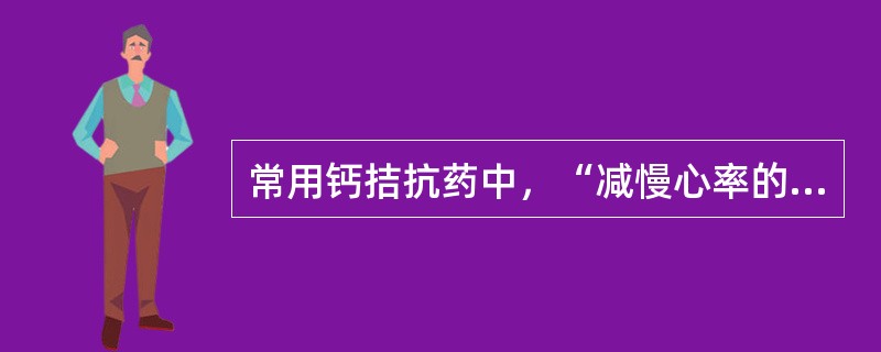 常用钙拮抗药中，“减慢心率的钙拮抗药”属于（）