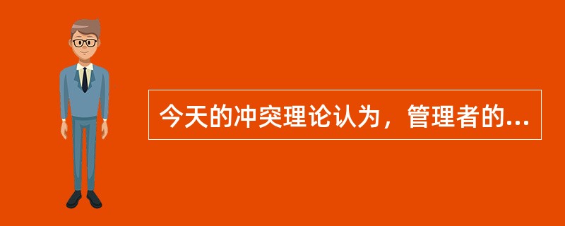 今天的冲突理论认为，管理者的任务主要是防止和消除冲突。