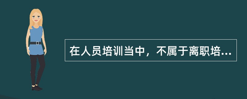 在人员培训当中，不属于离职培训的方法的是（）。