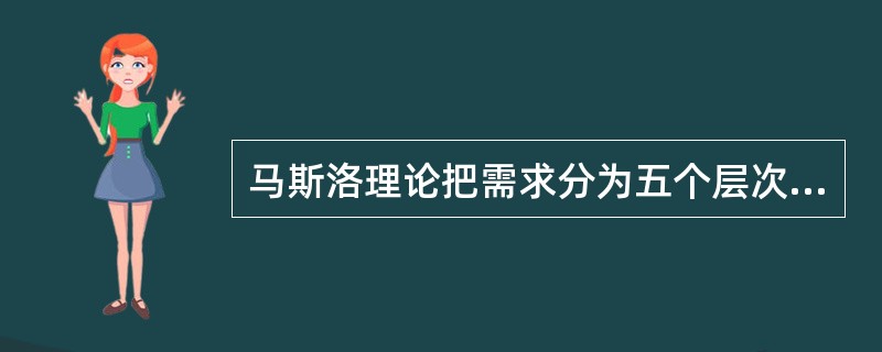 马斯洛理论把需求分为五个层次下列从低级到高级排列正确的是（）。①安全需求②自我实