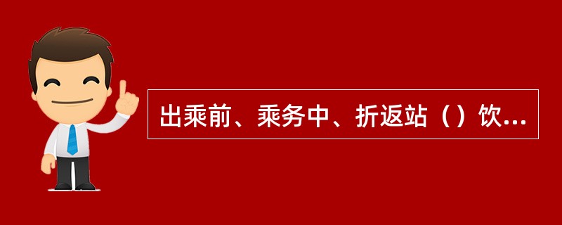 出乘前、乘务中、折返站（）饮酒，休班时充分休息，保持精力充沛。