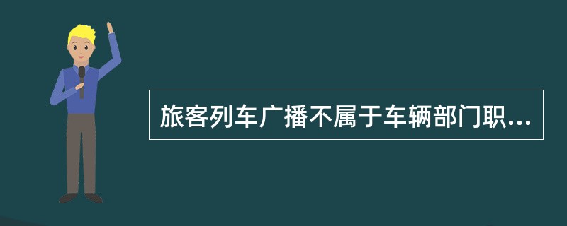 旅客列车广播不属于车辆部门职责的是（）。