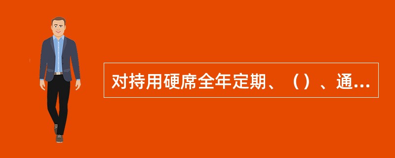 对持用硬席全年定期、（）、通勤、定期通勤、通学、全年定期、就医、临时定期就医乘车