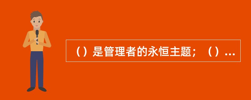 （）是管理者的永恒主题；（）通常指的是正确的做事；（）通常指的是做正确的事。