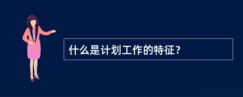 什么是计划工作的特征？