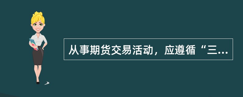 从事期货交易活动，应遵循“三公”和诚实信用的原则。()