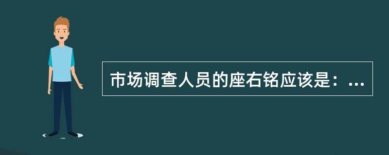 市场调查人员的座右铭应该是：“寻找事物的本来面目，揭示并说出事物的本来面目”，这