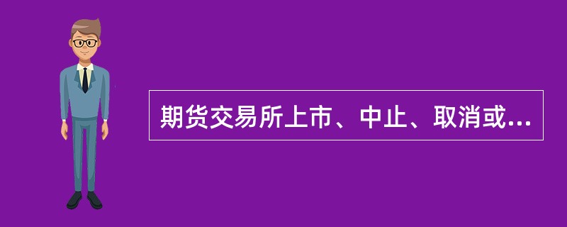 期货交易所上市、中止、取消或者恢复交易品种应当经国务院期货监督管理机构批准。()