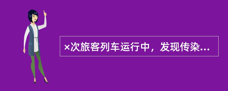 ×次旅客列车运行中，发现传染病或疑似病人时，列车长应（）。