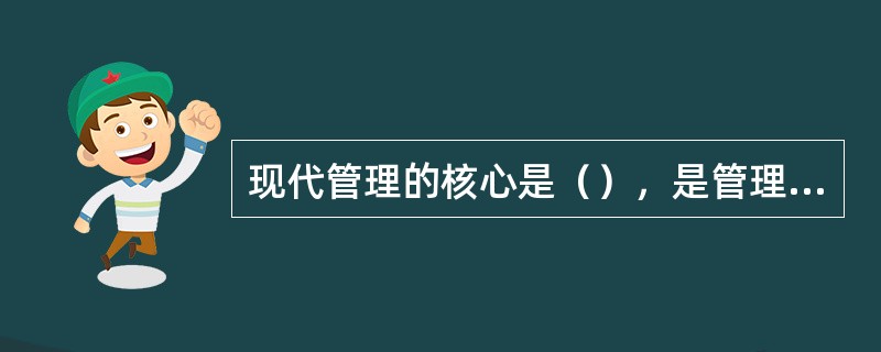 现代管理的核心是（），是管理功能的精髓。