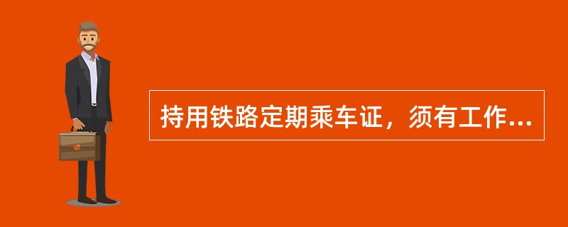 持用铁路定期乘车证，须有工作证等（）俱全。