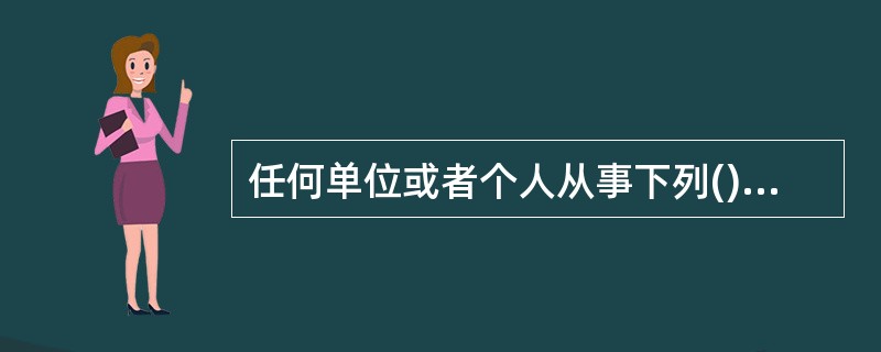 任何单位或者个人从事下列()活动，予以取缔，没收违法所得，并处违法所得l倍以上5