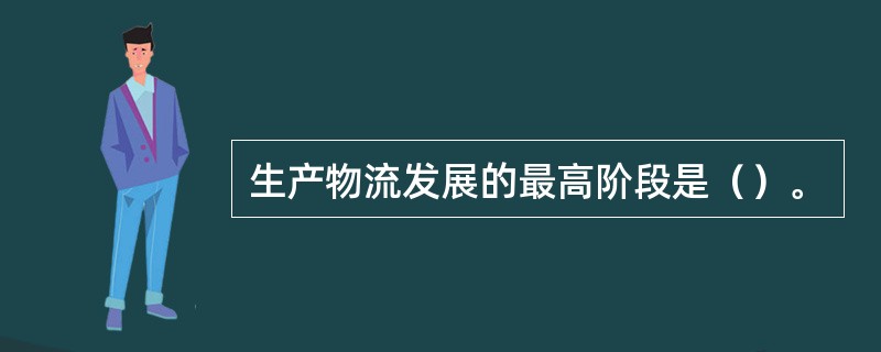 生产物流发展的最高阶段是（）。