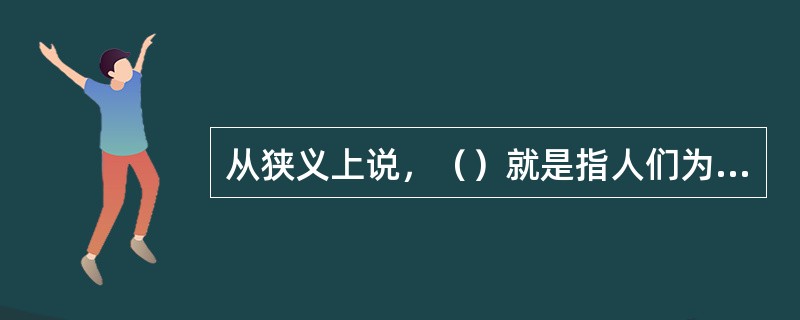 从狭义上说，（）就是指人们为着实现一定的目标，互相协作结合而成的集体或团体。