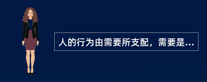 人的行为由需要所支配，需要是由动机引起的。（）