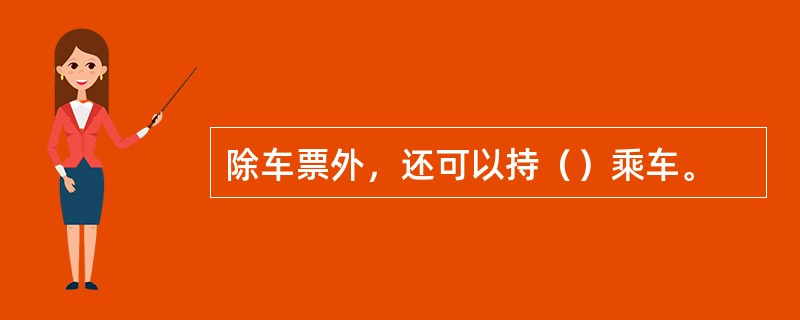 除车票外，还可以持（）乘车。