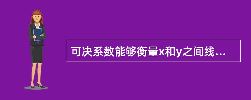 可决系数能够衡量x和y之间线性关系强度，相关系数则不能。