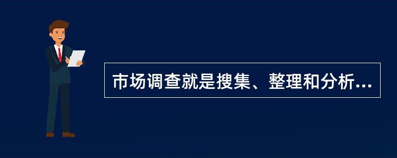 市场调查就是搜集、整理和分析与市场营销有关的资料和数据，其搜集数据的程序必须系统