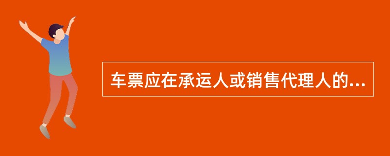 车票应在承运人或销售代理人的售票处购买。在有运输能力的情况下，承运人或销售代理人