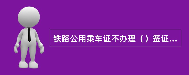 铁路公用乘车证不办理（）签证、补价业务。