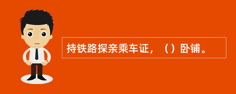 持铁路探亲乘车证，（）卧铺。