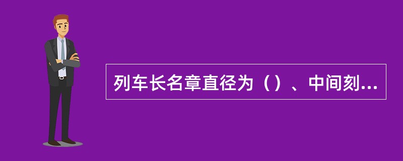 列车长名章直径为（）、中间刻姓名，宽（）。