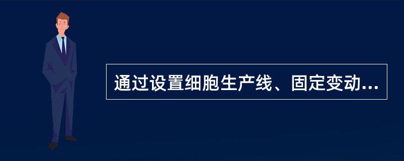 通过设置细胞生产线、固定变动生产线以及简易易拆装生产线方式来实现精益生产的具体手