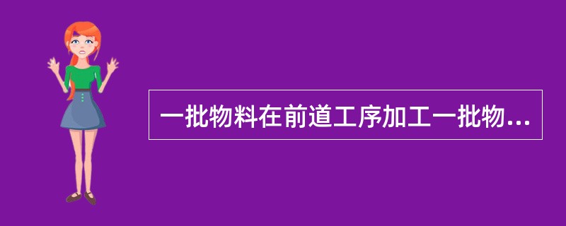 一批物料在前道工序加工一批物料以后，立即送到后道工序继续加工的是（）生产物流。