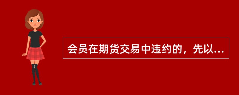 会员在期货交易中违约的，先以该客户的保证金承担违约责任；保证金不足的，期货交易所