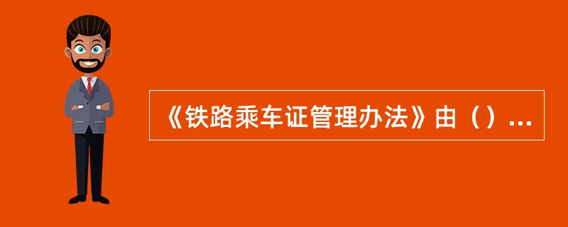 《铁路乘车证管理办法》由（）负责解释。