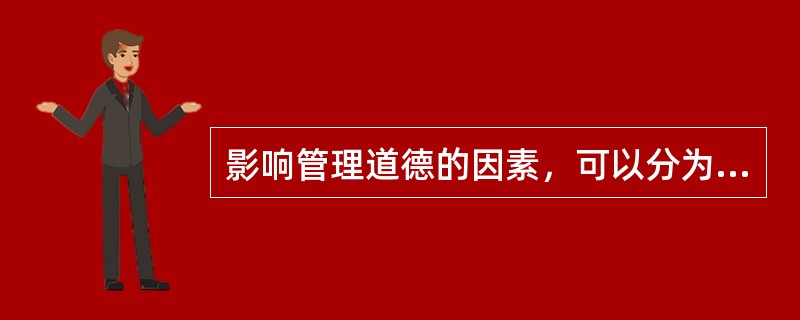 影响管理道德的因素，可以分为外部因素和内部因素.外部因素的影响主要包括早期教育因