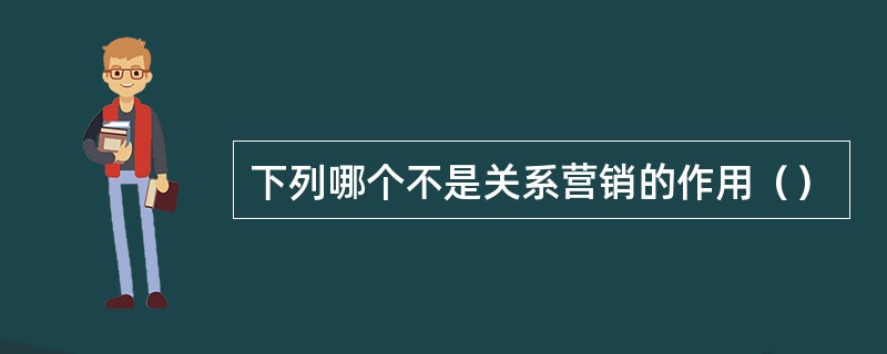 下列哪个不是关系营销的作用（）