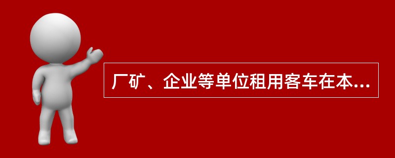 厂矿、企业等单位租用客车在本单位使用时，按（）标准，按日核收租车费。A.包车停留