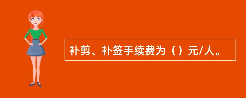 补剪、补签手续费为（）元/人。