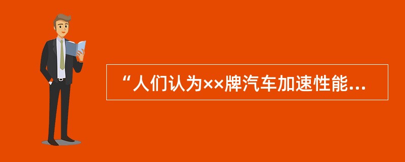 “人们认为××牌汽车加速性能不错，您觉得怎么样？”这一提问有什么问题？（）。