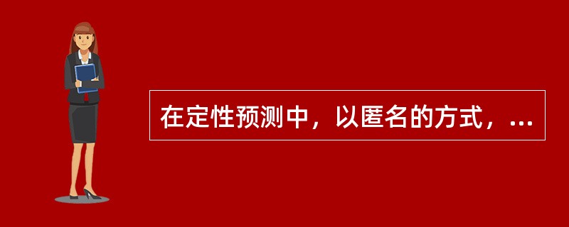 在定性预测中，以匿名的方式，逐轮征求专家各自的预测意见，最后由主持者进行综合分析