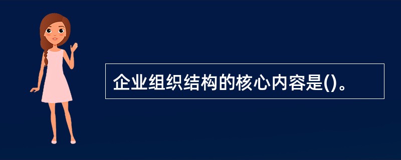 企业组织结构的核心内容是()。