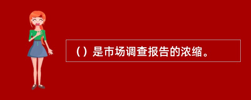（）是市场调查报告的浓缩。