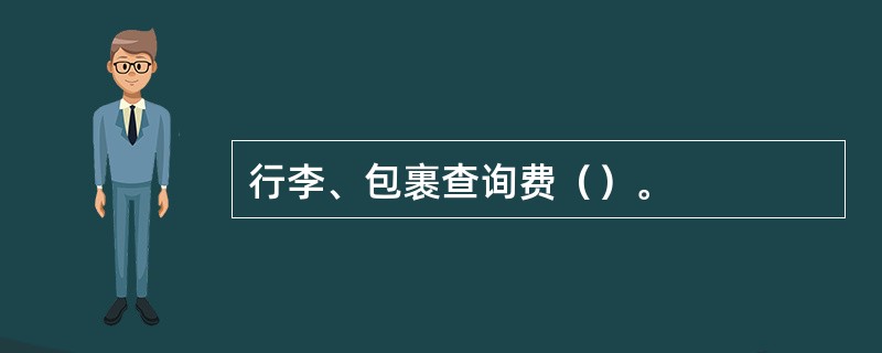 行李、包裹查询费（）。