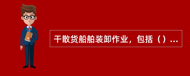 干散货船舶装卸作业，包括（）、（）、（）。