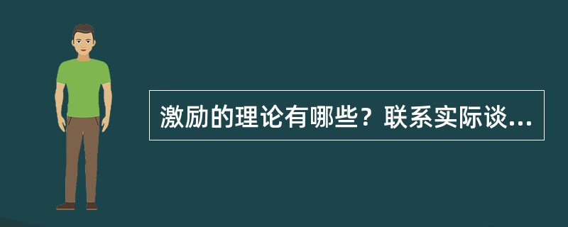 激励的理论有哪些？联系实际谈谈各种理论在企业管理中应如何应用？