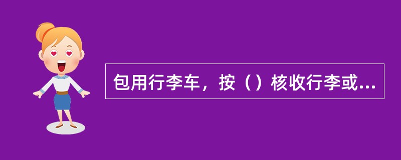 包用行李车，按（）核收行李或包裹运费。