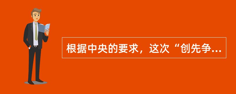 根据中央的要求，这次“创先争优”活动的主要内容是、创建（）、争当（）。