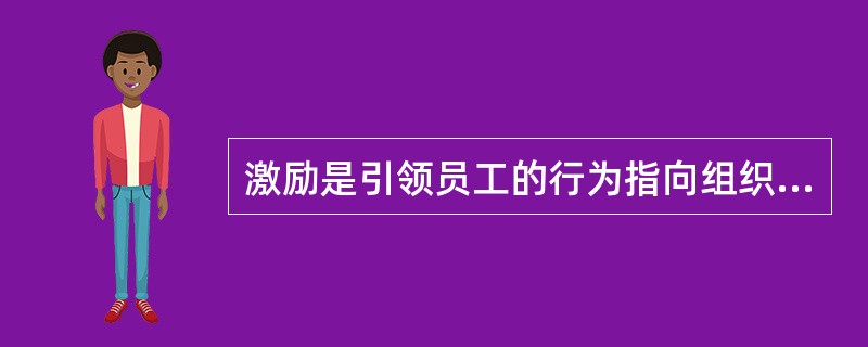 激励是引领员工的行为指向组织目标，并且与组织的目标保持一至的过程，是一个满足员工