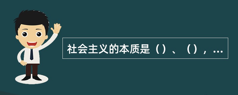 社会主义的本质是（）、（），消灭剥削，消除两极分化，（）。