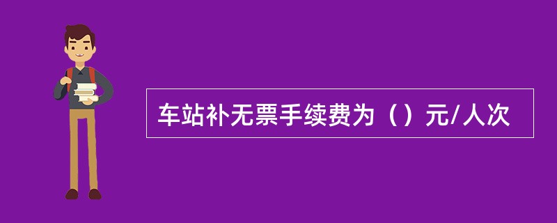 车站补无票手续费为（）元/人次